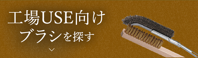工場USE向けブラシ 各種製造工場内でプライマー（接着剤）、グリース（潤滑油）の塗布に使用するブラシ、小物刷毛、筆や 研磨に使用するワイヤーブラシなどの商品構成をした部門です。工場USE向けブラシの　カテゴリ一覧へ